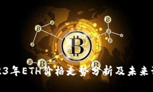 2023年ETH价格走势分析及未来预测