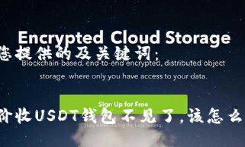为您提供的及关键词：


高价收USDT钱包不见了，该怎么办？