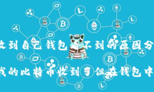 比特币收到自己钱包看不到的原因分析

为什么我的比特币收到了但在钱包中看不到？