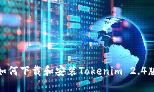 : 如何下载和安装Tokenim 2.4版本