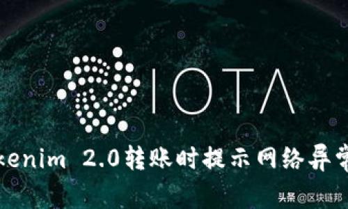 解决Tokenim 2.0转账时提示网络异常的问题