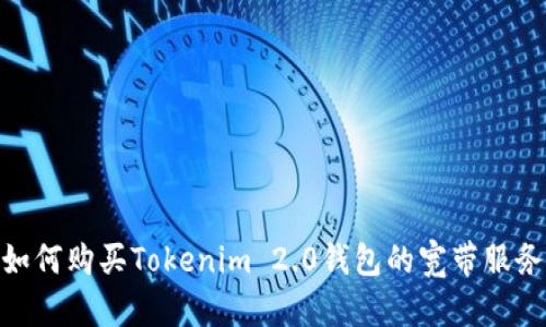 如何购买Tokenim 2.0钱包的宽带服务