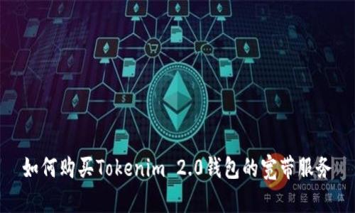 如何购买Tokenim 2.0钱包的宽带服务