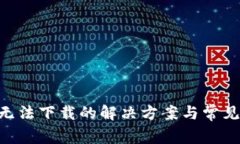 Tokenim无法下载的解决方案
