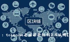 : tokenim老版能升级到2.0版