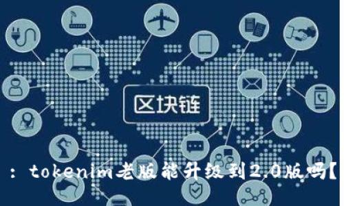 : tokenim老版能升级到2.0版吗？