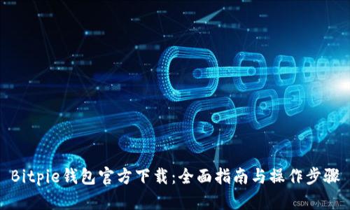 Bitpie钱包官方下载：全面指南与操作步骤