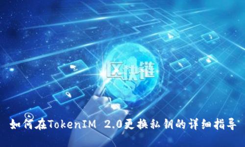 如何在TokenIM 2.0更换私钥的详细指导