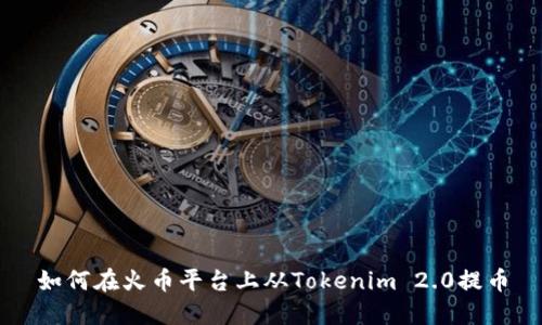 如何在火币平台上从Tokenim 2.0提币