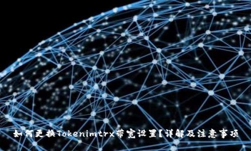 如何更换Tokenimtrx带宽设置？详解及注意事项