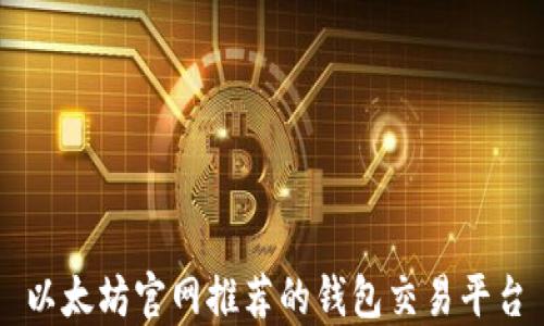 
以太坊官网推荐的钱包交易平台