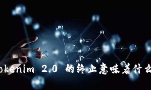 Tokenim 2.0 的终止意味着什么？