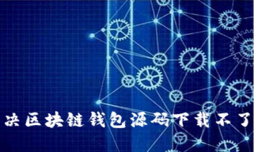 如何解决区块链钱包源码下载不了的问题