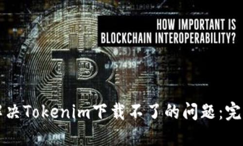 如何解决Tokenim下载不了的问题：完整指南