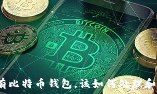   
电脑以前有比特币钱包，该如何处理和安全保存？