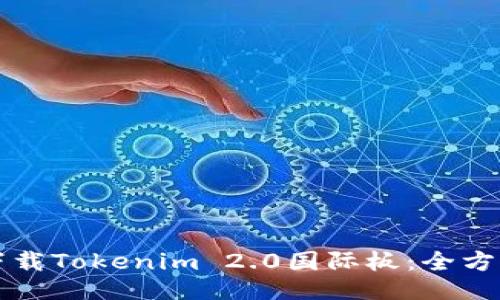 如何下载Tokenim 2.0国际板：全方位指南