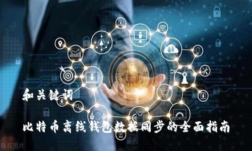 和关键词

比特币离线钱包数据同步的全面指南