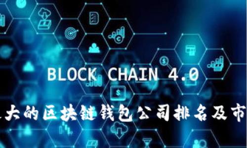 全球最大的区块链钱包公司排名及市场分析