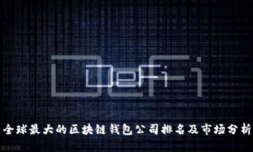全球最大的区块链钱包公司排名及市场分析
