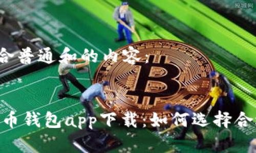 以下是符合普通和的内容： 


USDT稳定币钱包app下载：如何选择合适的钱包？
