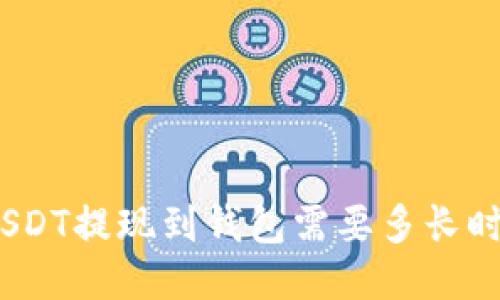 : USDT提现到钱包需要多长时间？