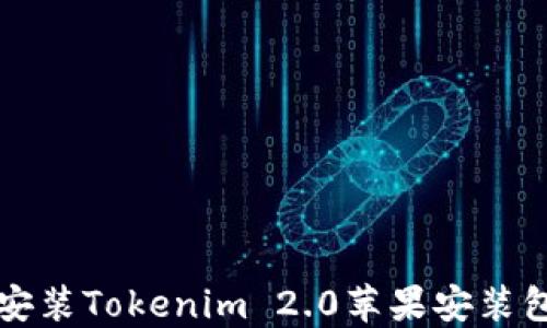 
如何下载和安装Tokenim 2.0苹果安装包的完整指南