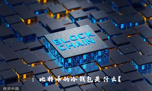 : 比特币的冷钱包是什么？