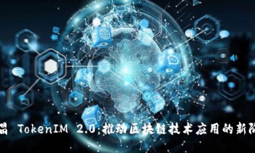 南昌 TokenIM 2.0：推动区块链技术应用的新阶段