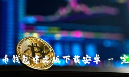 : 比特币钱包中文版下载安卓 - 完整指南