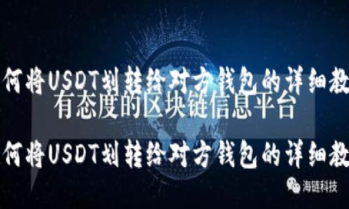如何将USDT划转给对方钱包的详细教程

如何将USDT划转给对方钱包的详细教程