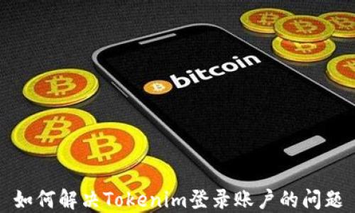 
如何解决Tokenim登录账户的问题