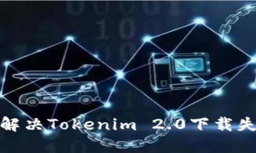 : 如何解决Tokenim 2.0下载失败问题