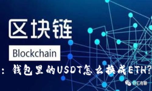 : 钱包里的USDT怎么换成ETH?