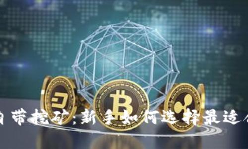 比特币钱包自带挖矿：新手如何选择最适合自己的钱包