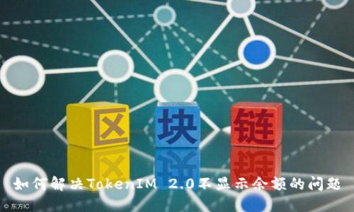 如何解决TokenIM 2.0不显示余额的问题