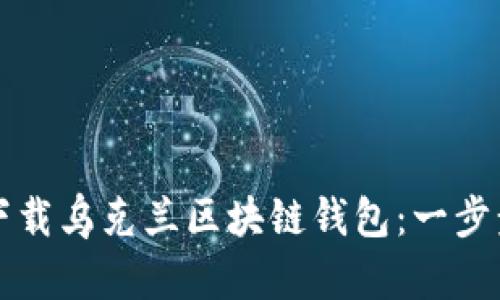 如何下载乌克兰区块链钱包：一步步指南