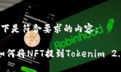 以下是符合要求的内容： 如何将NFT提到Tokenim 2