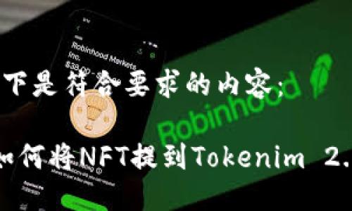 以下是符合要求的内容：

 如何将NFT提到Tokenim 2.0？