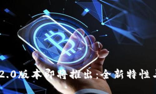 Tokenim 2.0版本即将推出：全新特性与用户期待