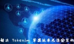   如何解决 Tokenim 苹果版本无法安装的问题
