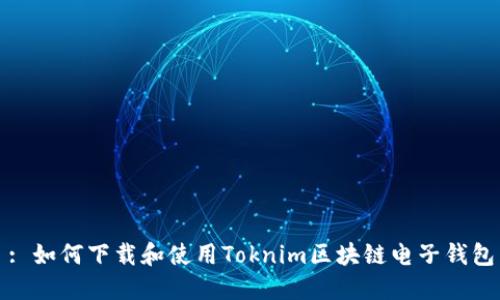 : 如何下载和使用Toknim区块链电子钱包