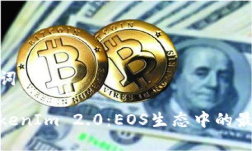 和相关关键词

全面了解TokenIm 2.0：EOS生态中的最佳钱包选择