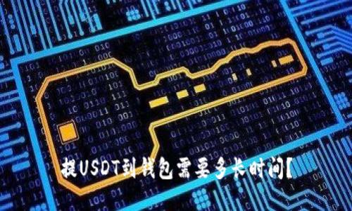 提USDT到钱包需要多长时间？