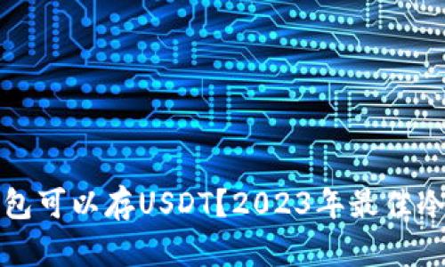 什么冷钱包可以存USDT？2023年最佳冷钱包推荐