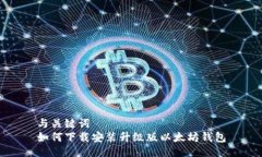 与关键词如何下载安装升级版以太坊钱包