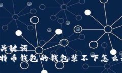 与关键词比特币钱包的钱包装不下怎么办？