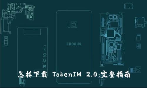 怎样下载 TokenIM 2.0：完整指南