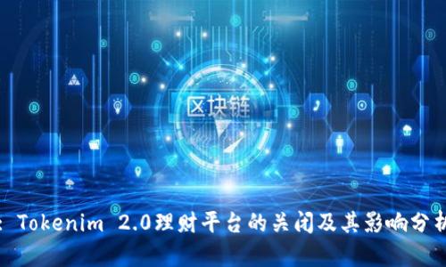 : Tokenim 2.0理财平台的关闭及其影响分析